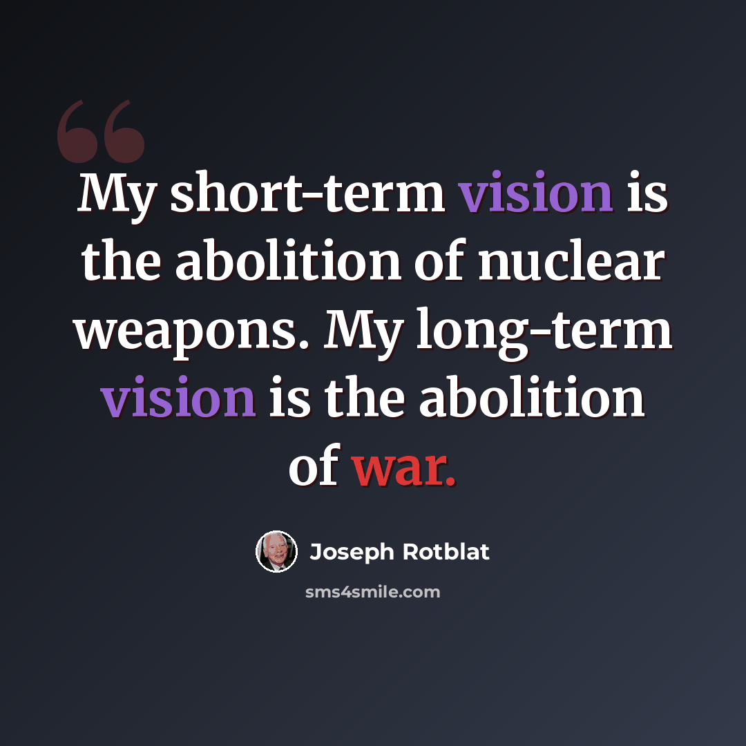 “My short-term vision is the abolition of nuclear weapons. My long-term vision is the abolition of war.” quote by Joseph Rotblat