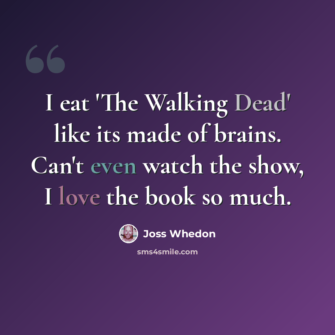 “I eat 'The Walking Dead' like its made of brains. Can't even watch the show, I love the book so much.” quote by Joss Whedon