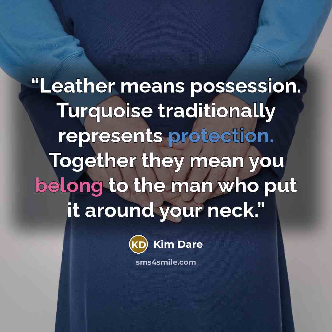 “Leather means possession. Turquoise traditionally represents protection. Together they mean you belong to the man who put it around your neck.” quote by Kim Dare
