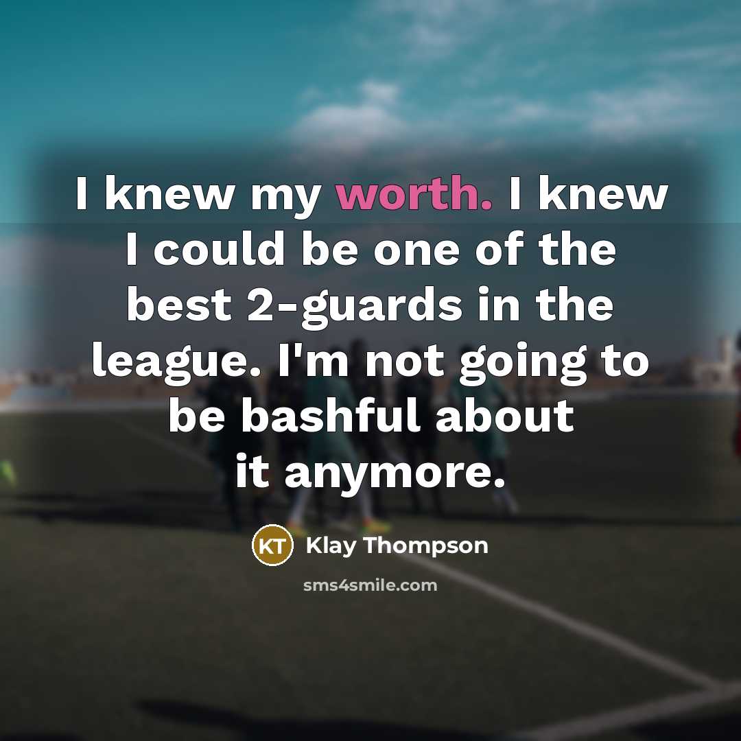 “I knew my worth. I knew I could be one of the best 2-guards in the league. I'm not going to be bashful about it anymore.” quote by Klay Thompson
