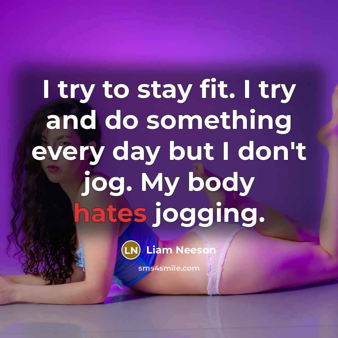 “I try to stay fit. I try and do something every day but I don't jog. My body hates jogging.” quote by Liam Neeson