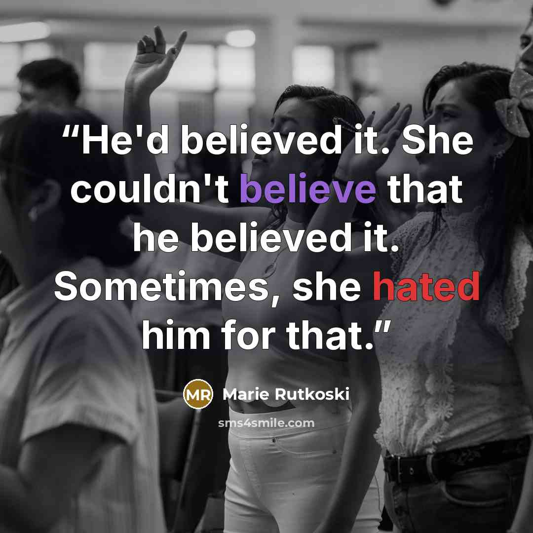 “He'd believed it. She couldn't believe that he believed it. Sometimes, she hated him for that.” quote by Marie Rutkoski