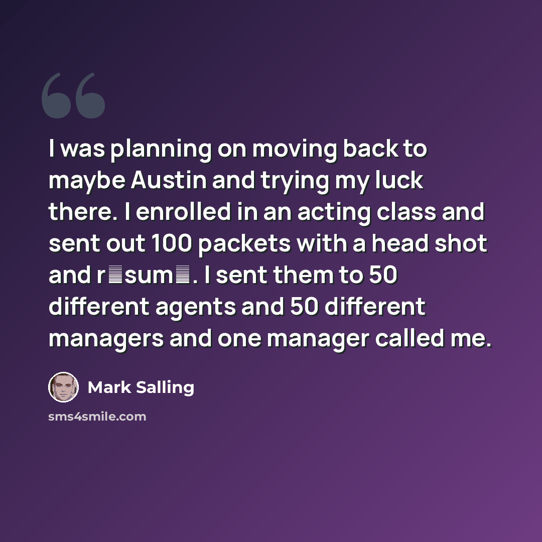 “I was planning on moving back to maybe Austin and trying my luck there. I enrolled in an acting class and sent out 100 packets with a head shot and r�sum�. I sent them to 50 different agents and 50 different managers and one manager called me.” quote by Mark Salling