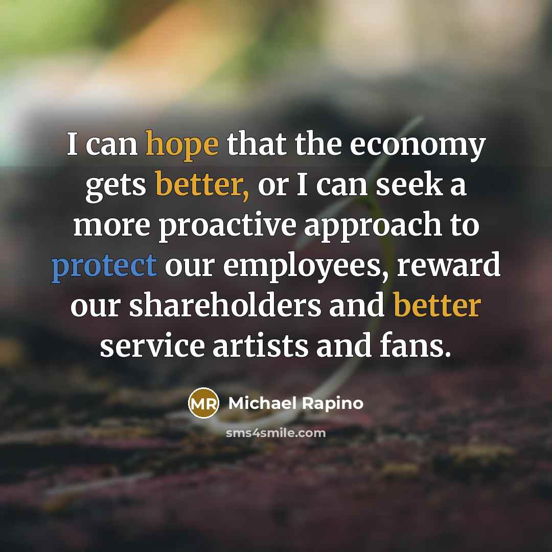 “I can hope that the economy gets better, or I can seek a more proactive approach to protect our employees, reward our shareholders and better service artists and fans.” quote by Michael Rapino