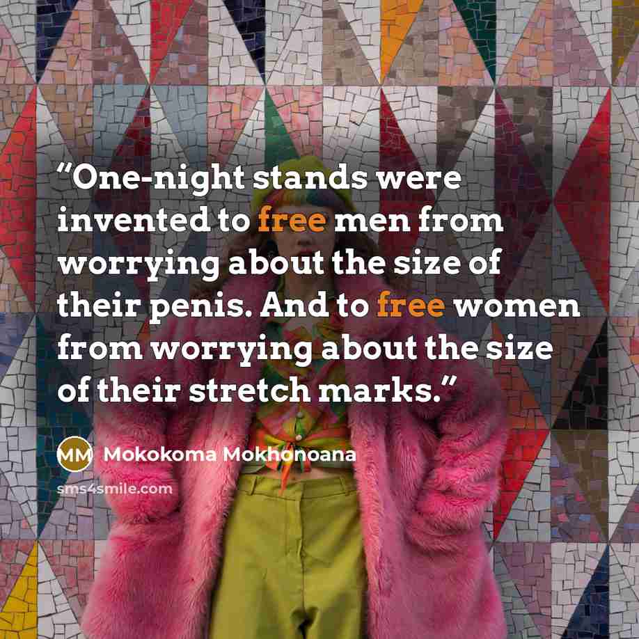 “One-night stands were invented to free men from worrying about the size of their penis. And to free women from worrying about the size of their stretch marks.” quote by Mokokoma Mokhonoana