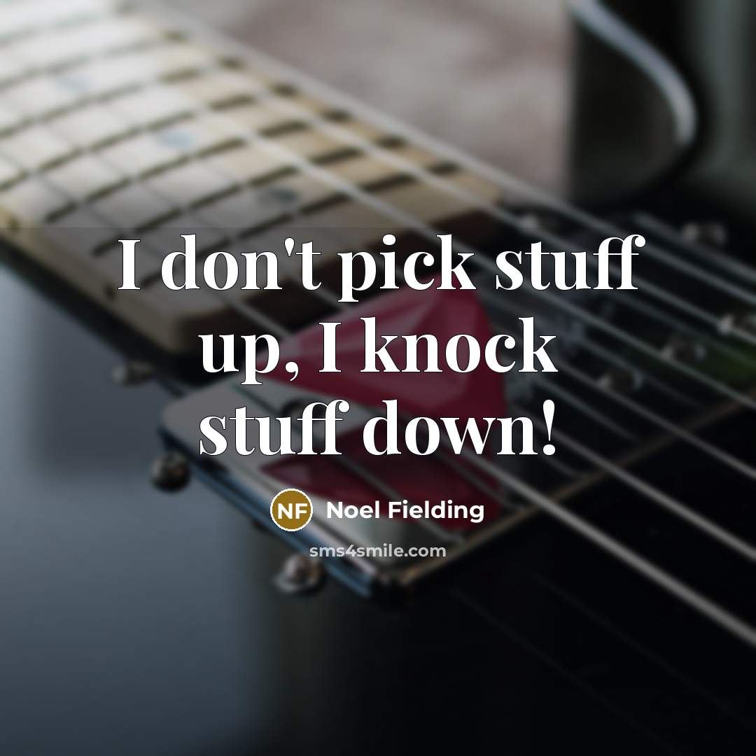 “I don't pick stuff up, I knock stuff down!” quote by Noel Fielding