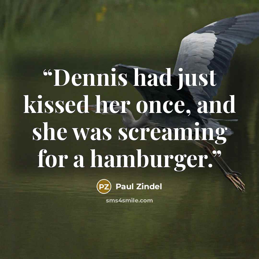 “Dennis had just kissed her once, and she was screaming for a hamburger.” quote by Paul Zindel