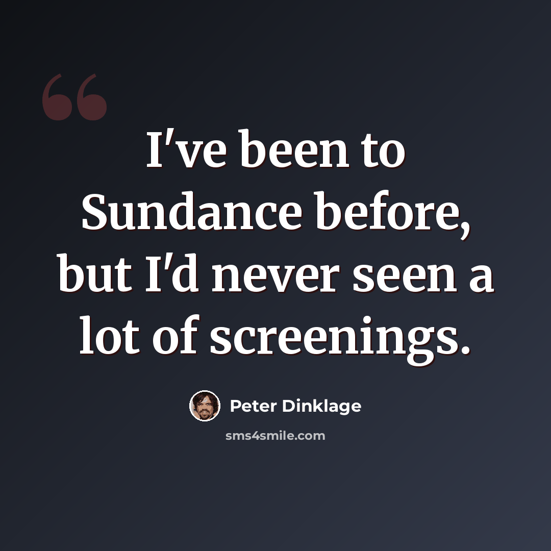“I've been to Sundance before, but I'd never seen a lot of screenings.” quote by Peter Dinklage