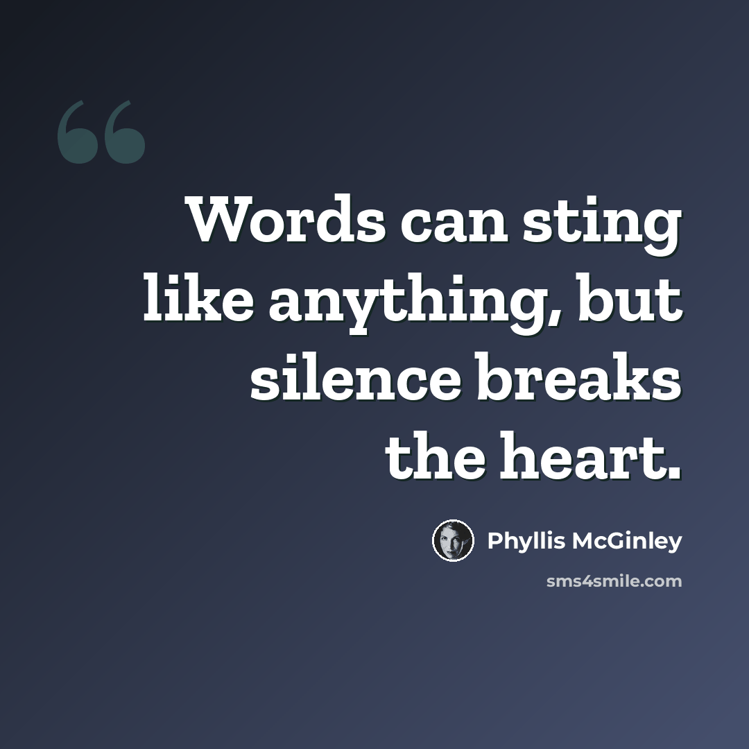 “Words can sting like anything, but silence breaks the heart.” quote by Phyllis McGinley