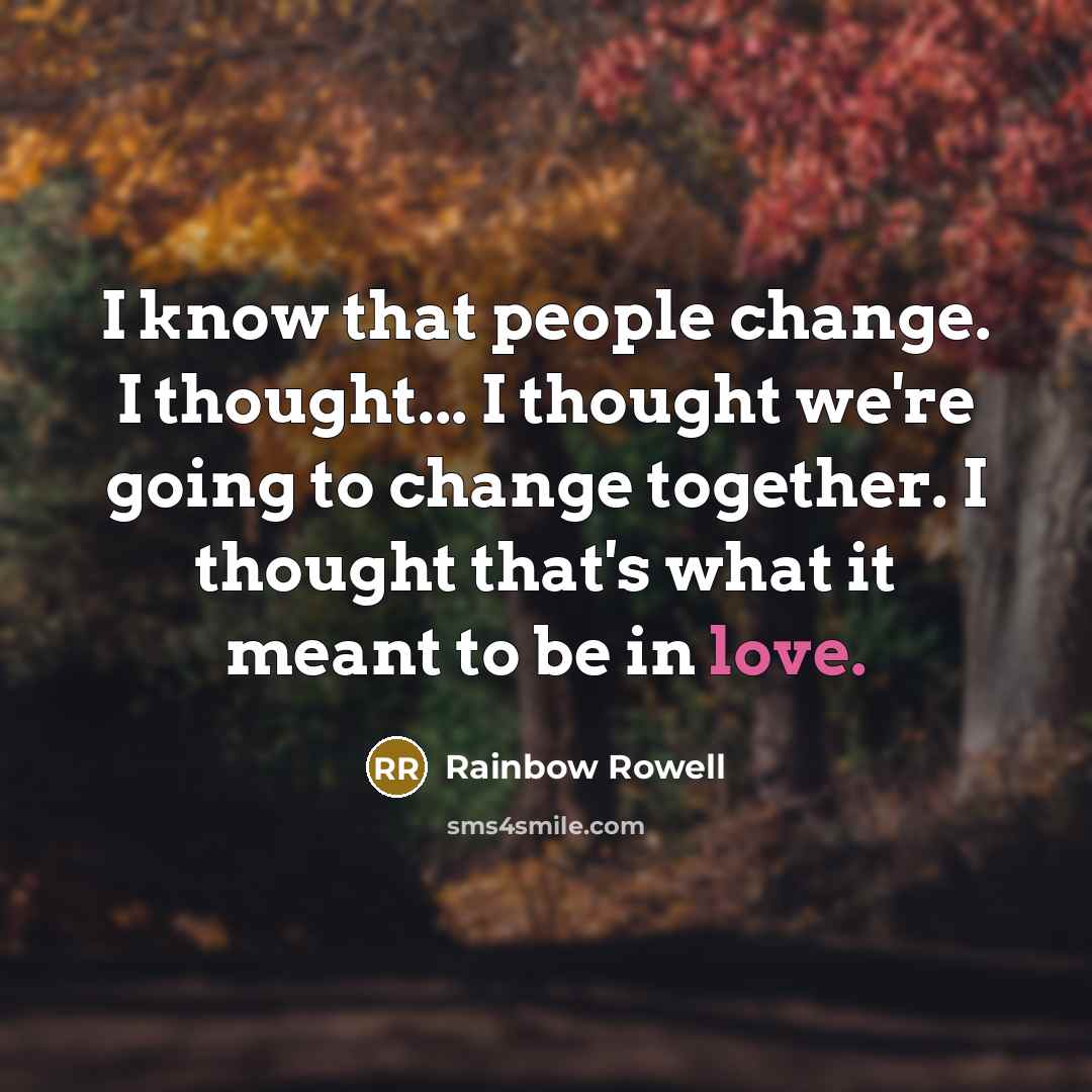 “I know that people change. I thought... I thought we're going to change together. I thought that's what it meant to be in love.” quote by Rainbow Rowell