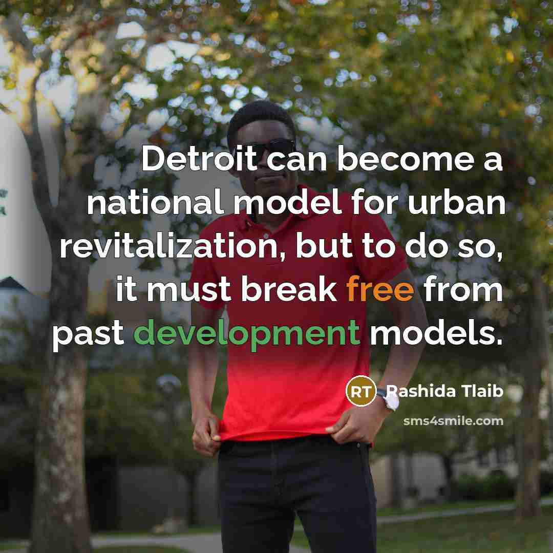 “Detroit can become a national model for urban revitalization, but to do so, it must break free from past development models.” quote by Rashida Tlaib
