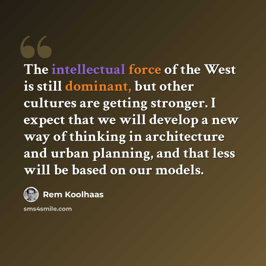 “The intellectual force of the West is still dominant, but other cultures are getting stronger. I expect that we will develop a new way of thinking in architecture and urban planning, and that less will be based on our models.” quote by Rem Koolhaas