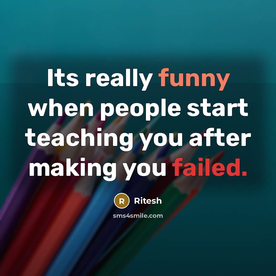 “Its really funny when people start teaching you after making you failed.” quote by Ritesh