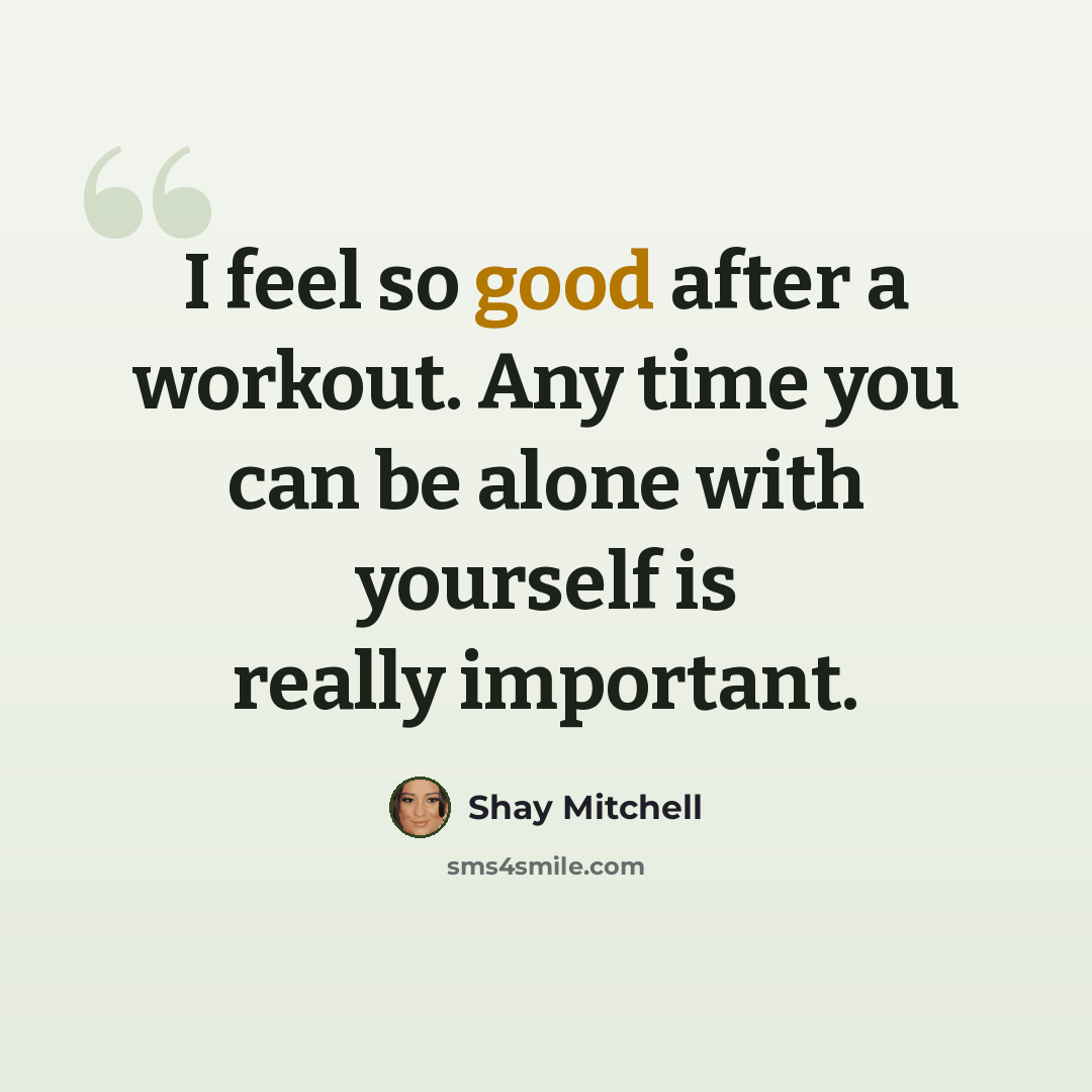 “I feel so good after a workout. Any time you can be alone with yourself is really important.” quote by Shay Mitchell