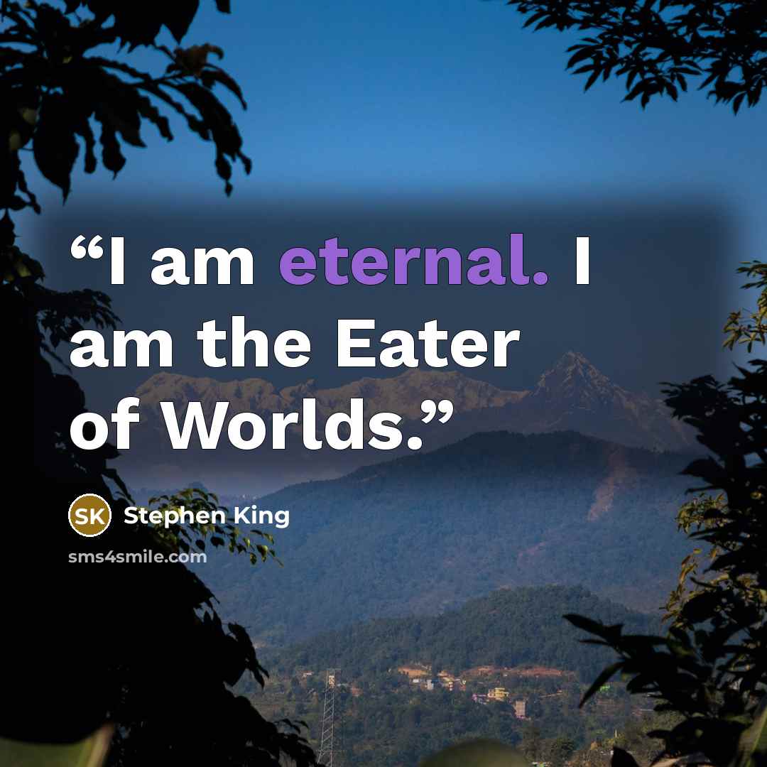 “I am eternal. I am the Eater of Worlds.” quote by Stephen King