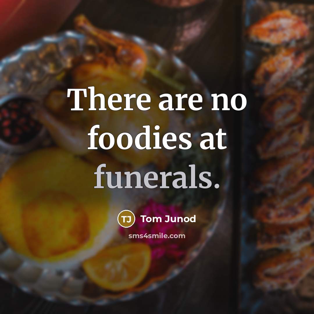 “There are no foodies at funerals.” quote by Tom Junod