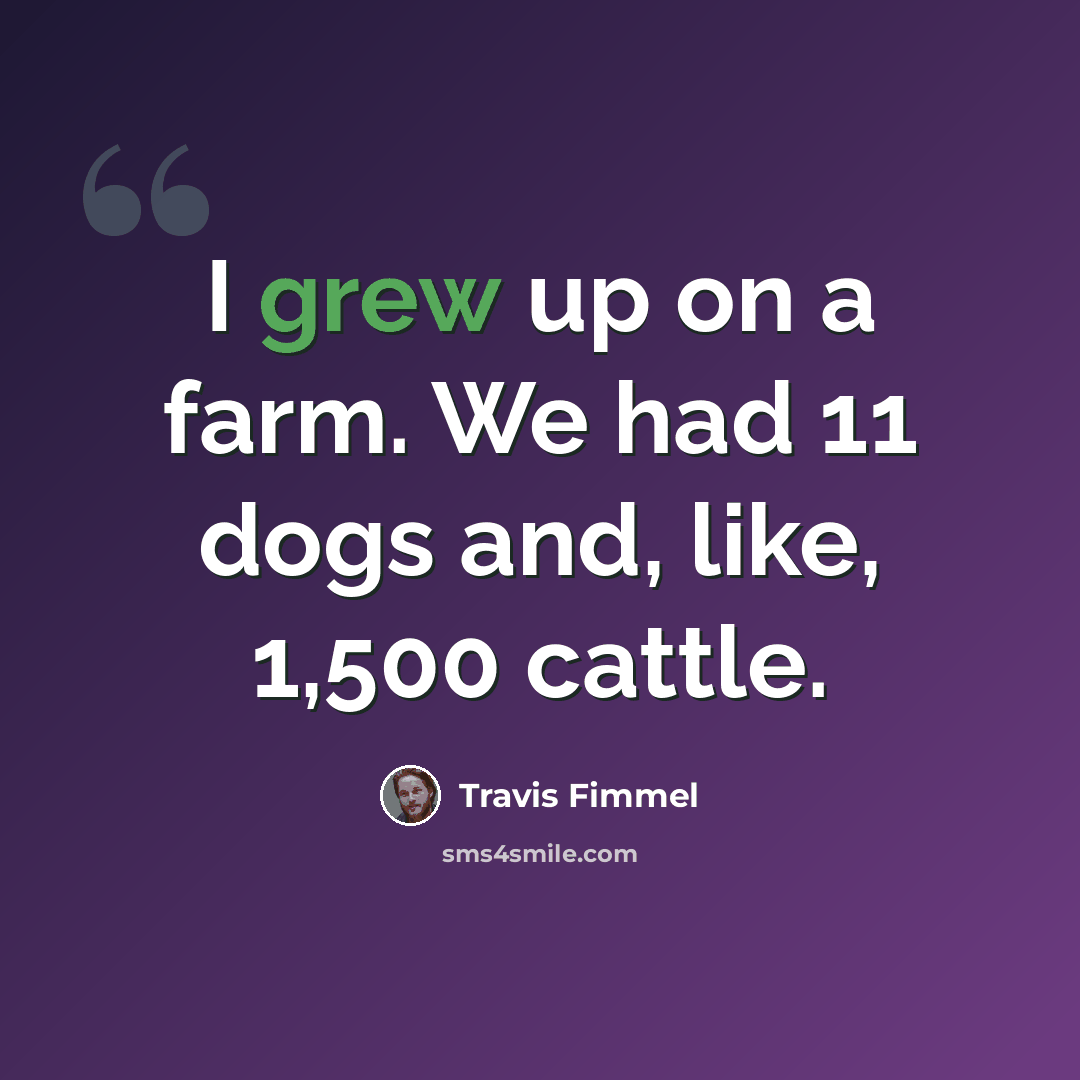“I grew up on a farm. We had 11 dogs and, like, 1,500 cattle.” quote by Travis Fimmel