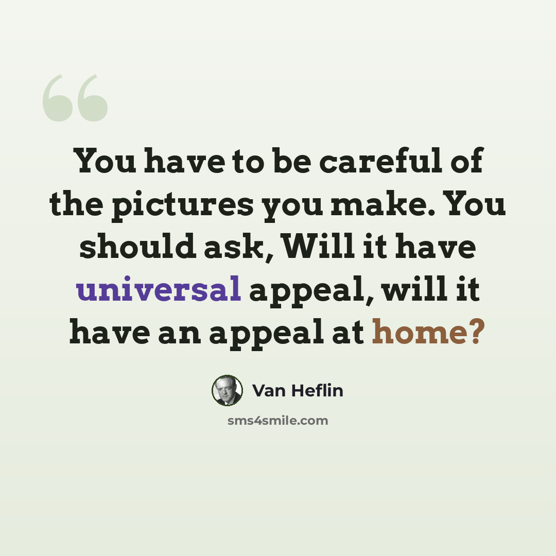 “You have to be careful of the pictures you make. You should ask, Will it have universal appeal, will it have an appeal at home?” quote by Van Heflin
