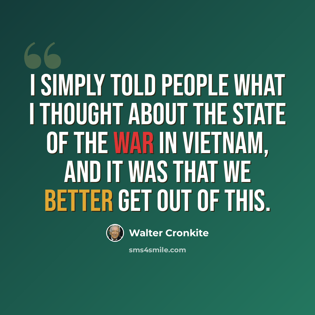 “I simply told people what I thought about the state of the war in Vietnam, and it was that we better get out of this.” quote by Walter Cronkite