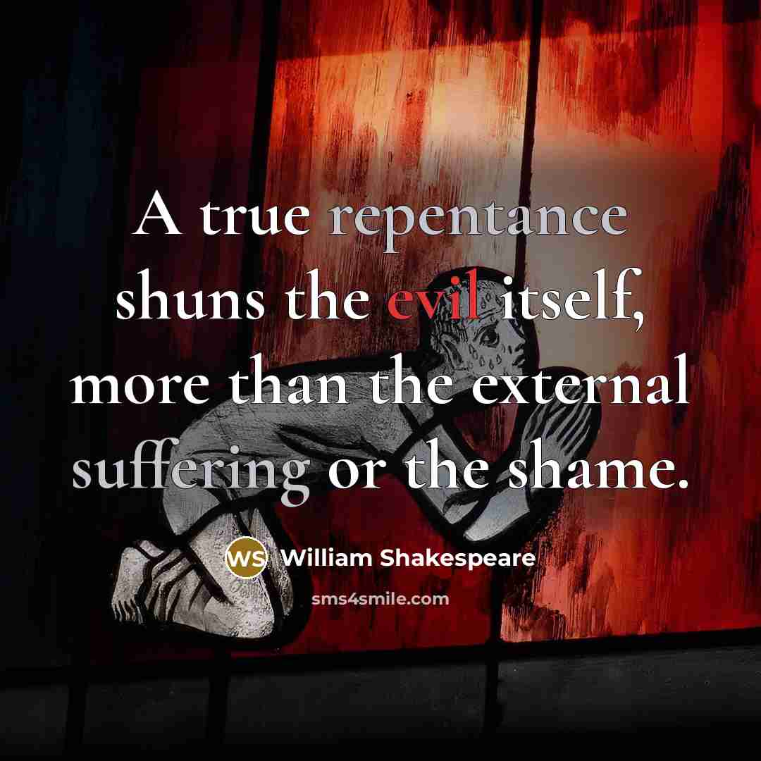“A true repentance shuns the evil itself, more than the external suffering or the shame.” quote by William Shakespeare