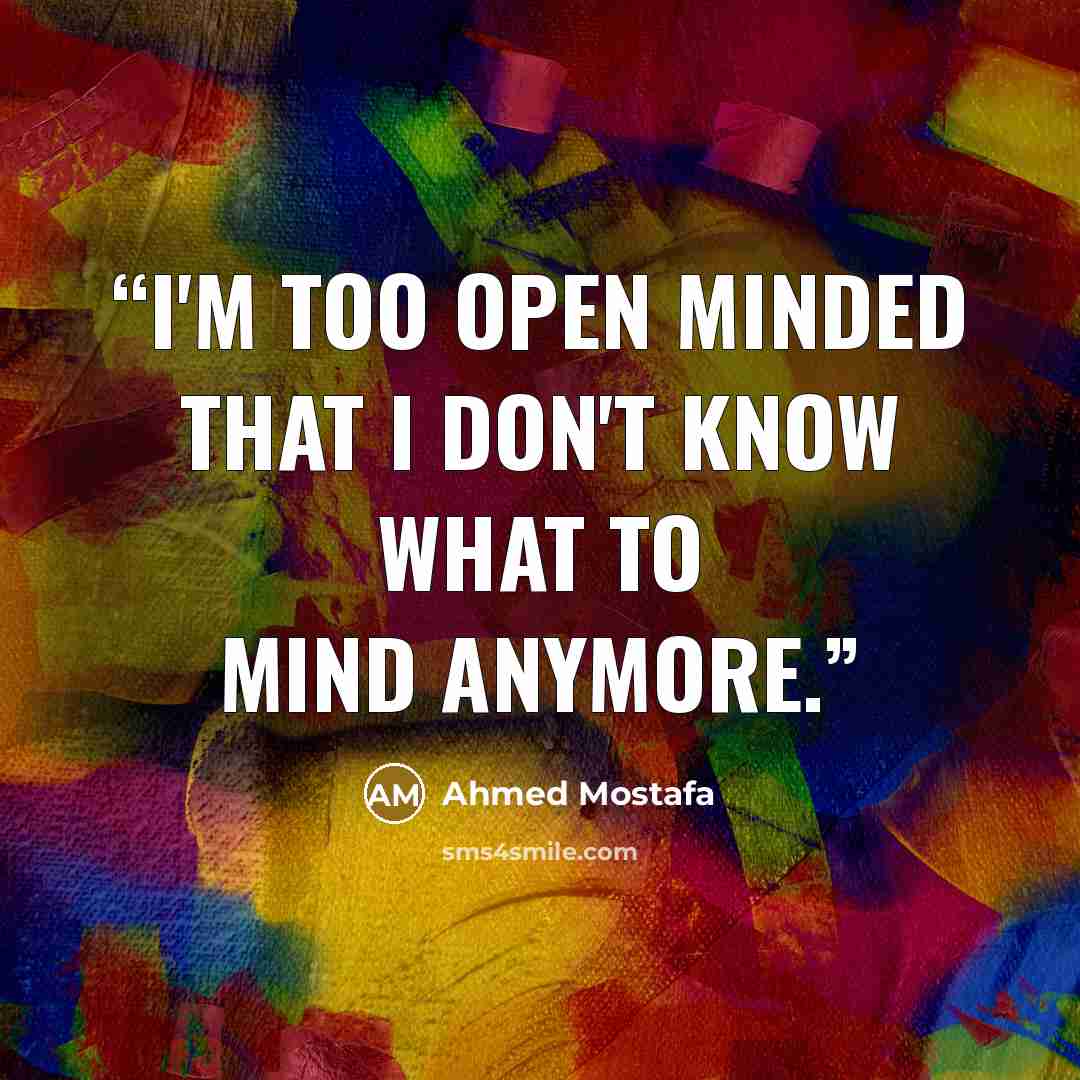 “I'm too open minded that I don't know what to mind anymore.” quote by Ahmed Mostafa