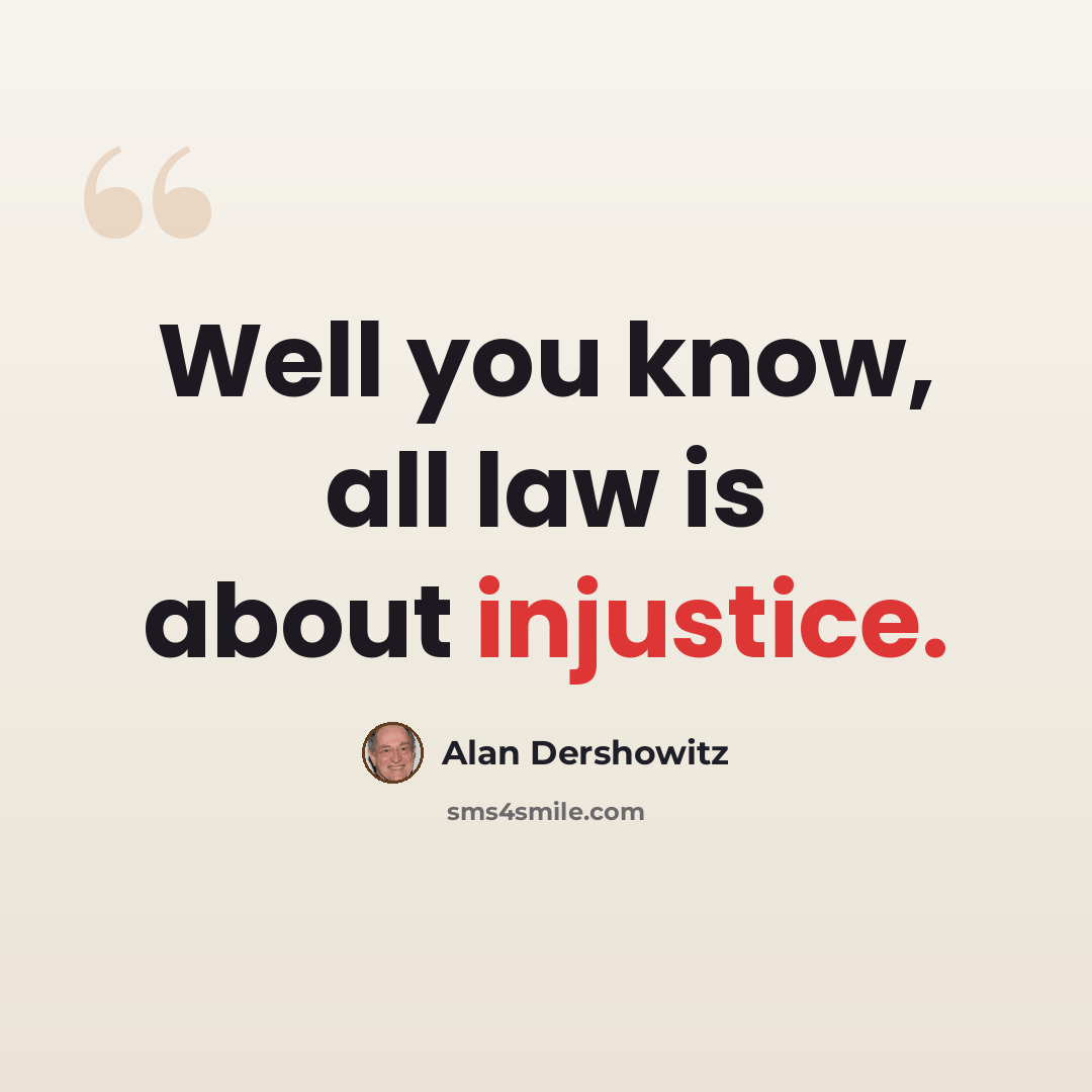 “Well you know, all law is about injustice.” quote by Alan Dershowitz
