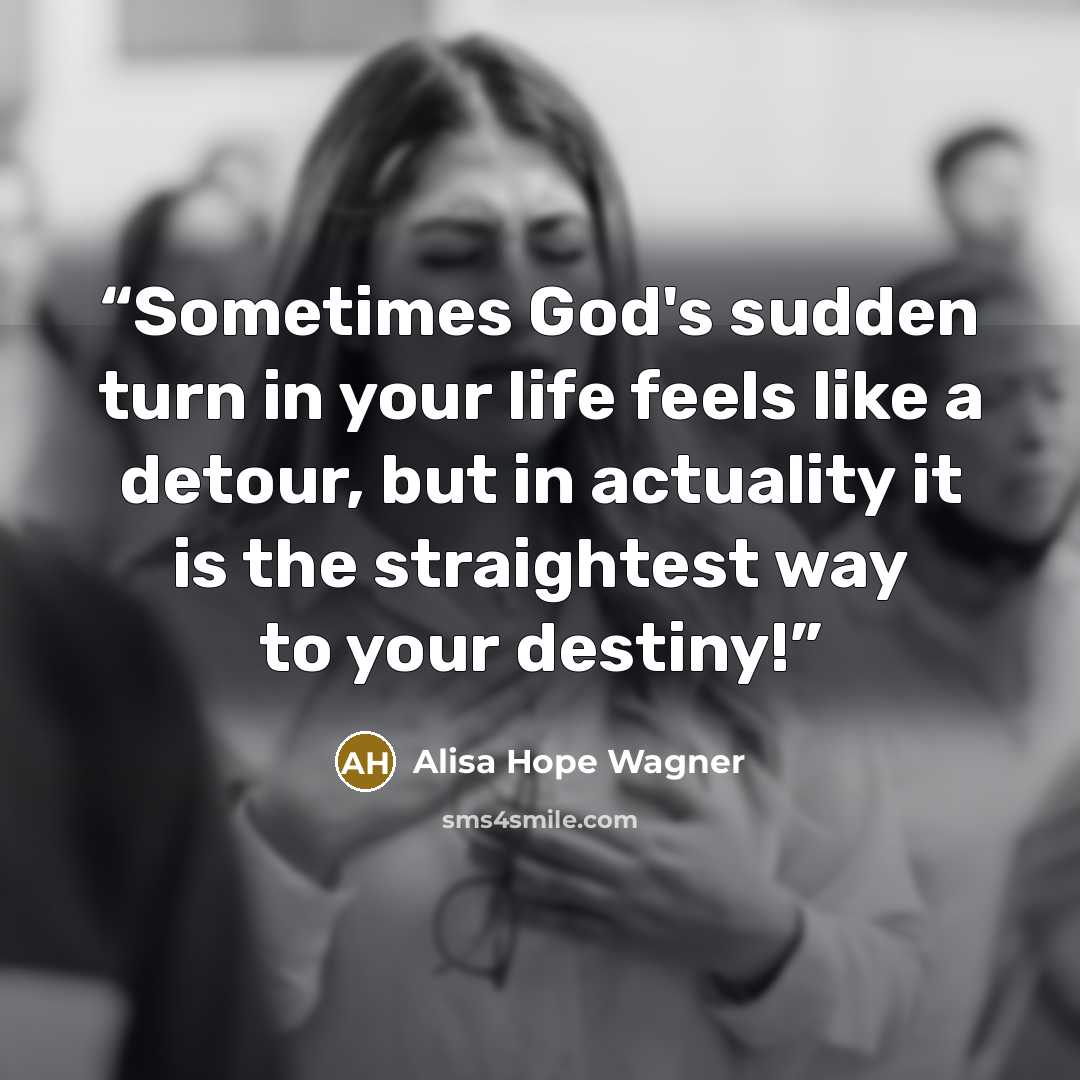 “Sometimes God's sudden turn in your life feels like a detour, but in actuality it is the straightest way to your destiny!” quote by alisa hope wagner