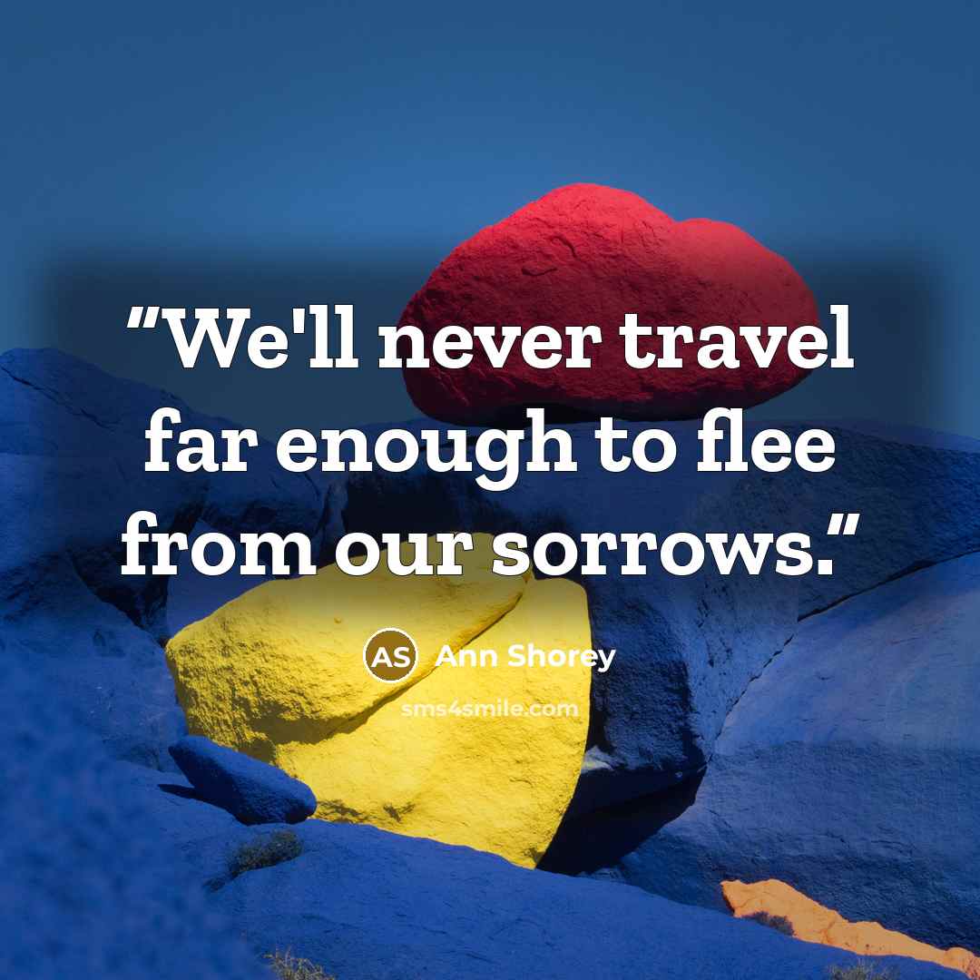 “We'll never travel far enough to flee from our sorrows.” quote by Ann Shorey