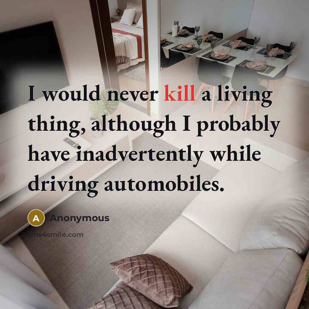“I would never kill a living thing, although I probably have inadvertently while driving automobiles.” quote by Anonymous
