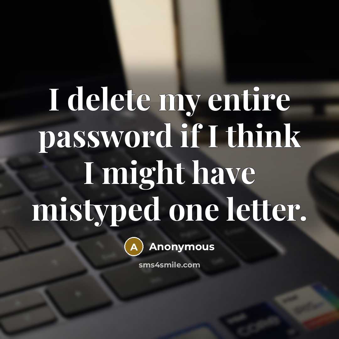 “I delete my entire password if I think I might have mistyped one letter.” quote by Anonymous