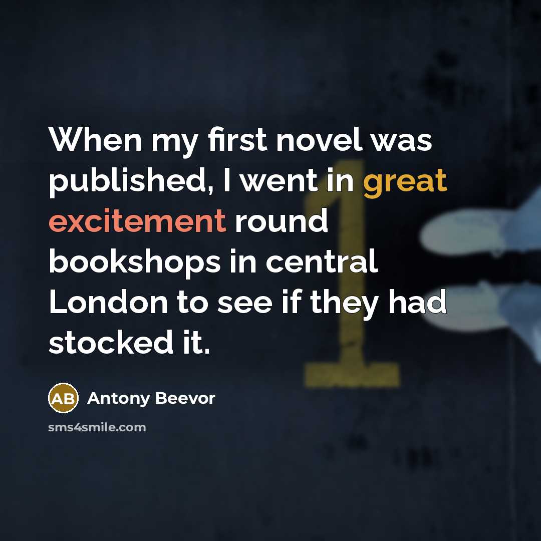 “When my first novel was published, I went in great excitement round bookshops in central London to see if they had stocked it.” quote by Antony Beevor