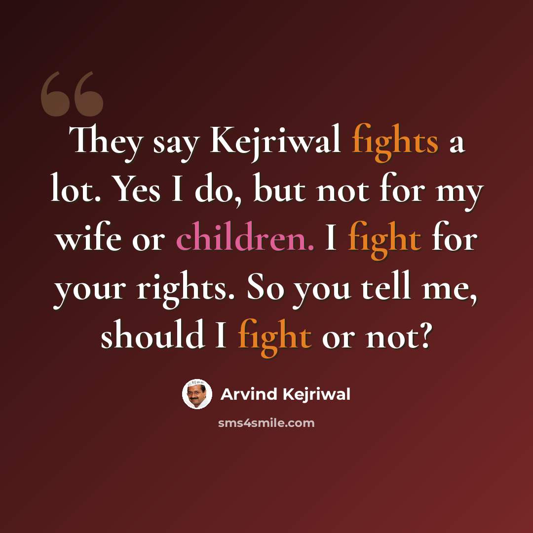 “They say Kejriwal fights a lot. Yes I do, but not for my wife or children. I fight for your rights. So you tell me, should I fight or not?” quote by Arvind Kejriwal