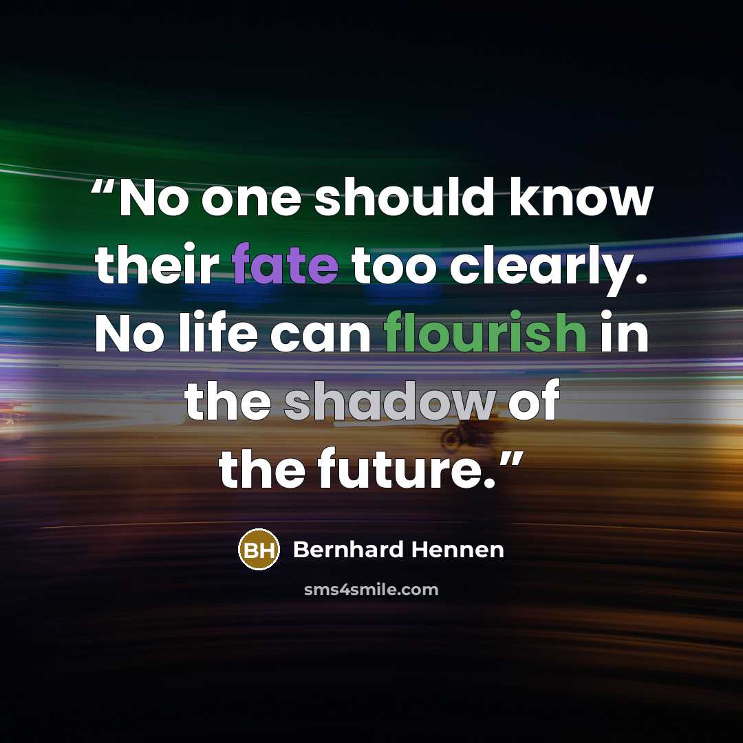 “No one should know their fate too clearly. No life can flourish in the shadow of the future.” quote by Bernhard Hennen
