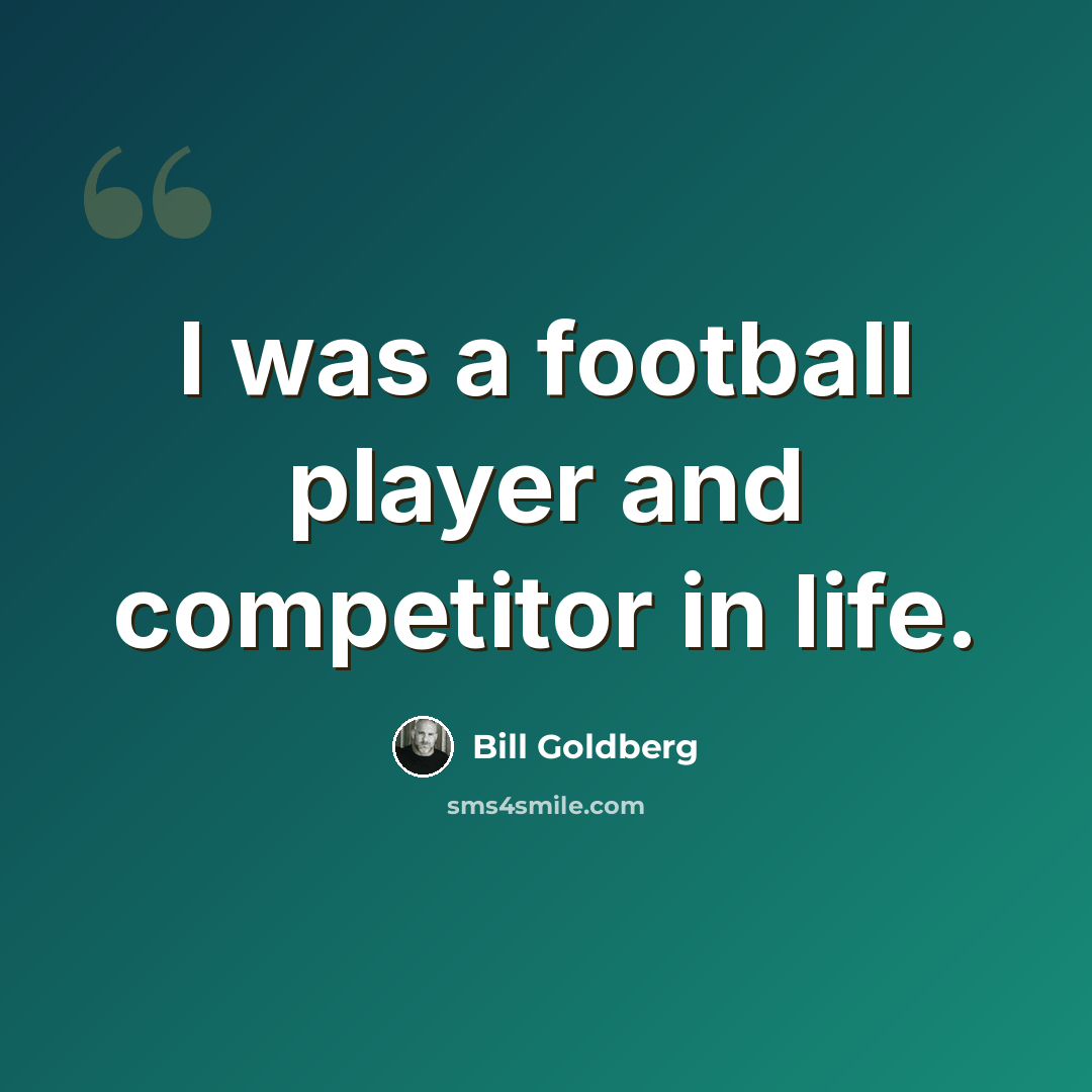 “I was a football player and competitor in life.” quote by Bill Goldberg