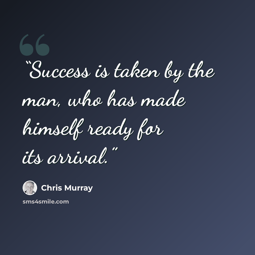 “Success is taken by the man, who has made himself ready for its arrival.” quote by Chris Murray