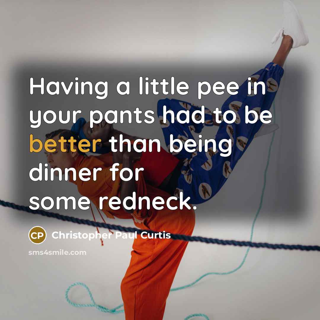 “Having a little pee in your pants had to be better than being dinner for some redneck.” quote by Christopher Paul Curtis