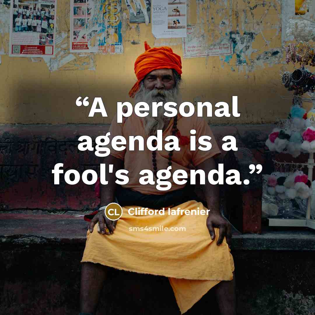 “A personal agenda is a fool's agenda.” quote by Clifford lafrenier