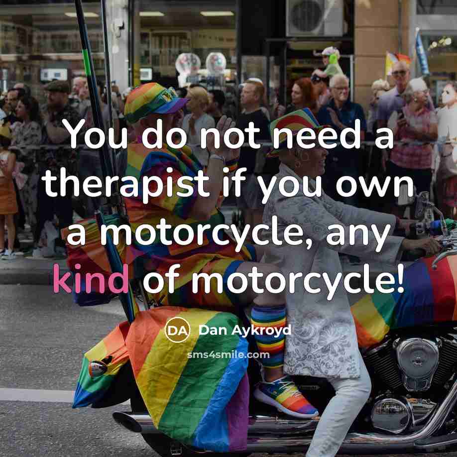 “You do not need a therapist if you own a motorcycle, any kind of motorcycle!” quote by Dan Aykroyd