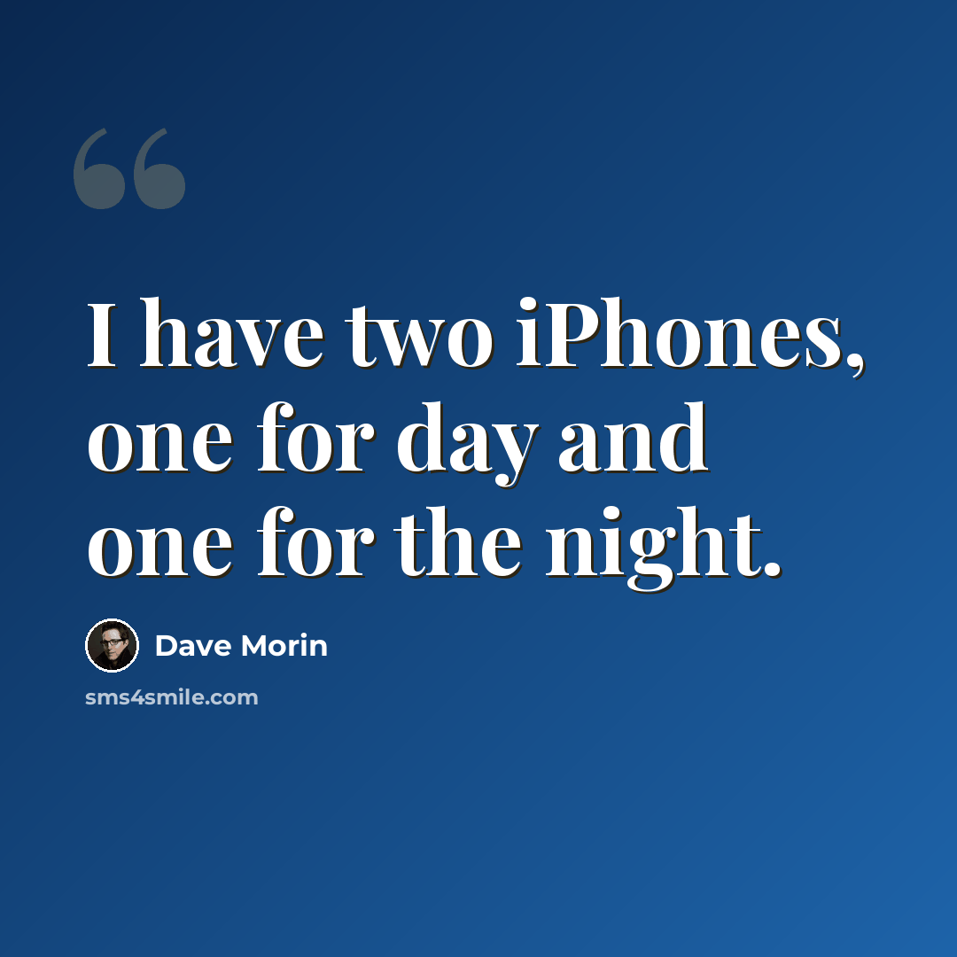 “I have two iPhones, one for day and one for the night.” quote by Dave Morin