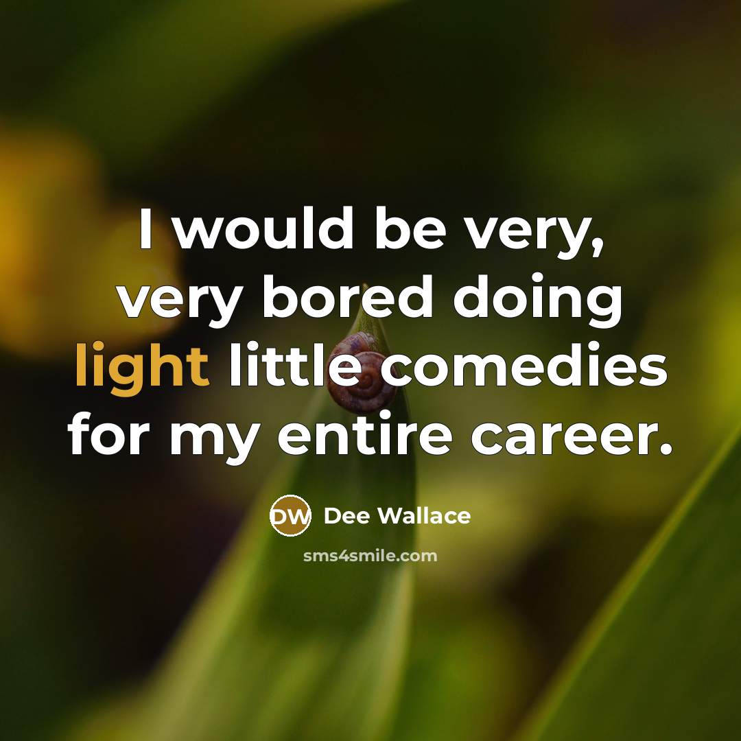 “I would be very, very bored doing light little comedies for my entire career.” quote by Dee Wallace