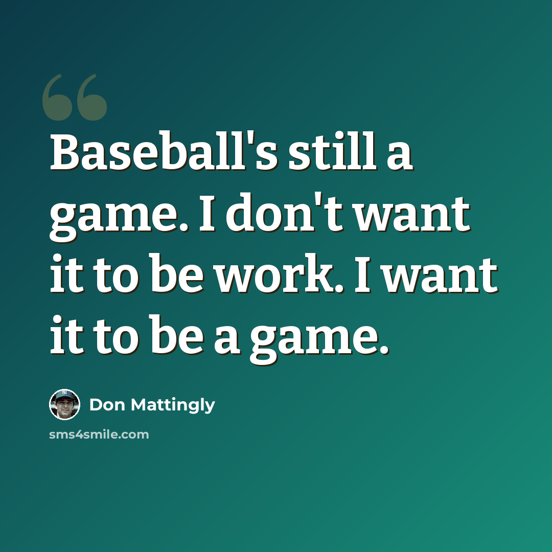 “Baseball's still a game. I don't want it to be work. I want it to be a game.” quote by Don Mattingly