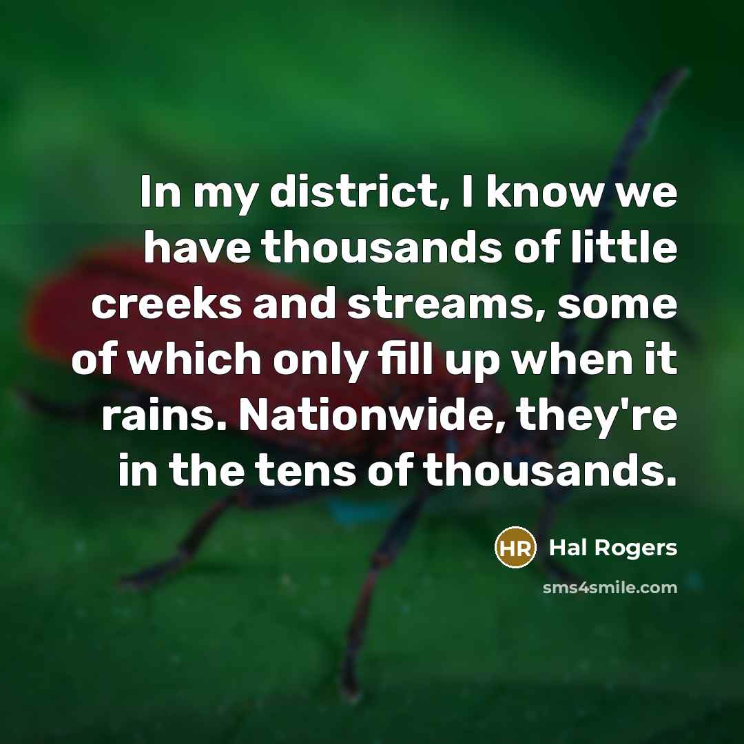 “In my district, I know we have thousands of little creeks and streams, some of which only fill up when it rains. Nationwide, they're in the tens of thousands.” quote by Hal Rogers