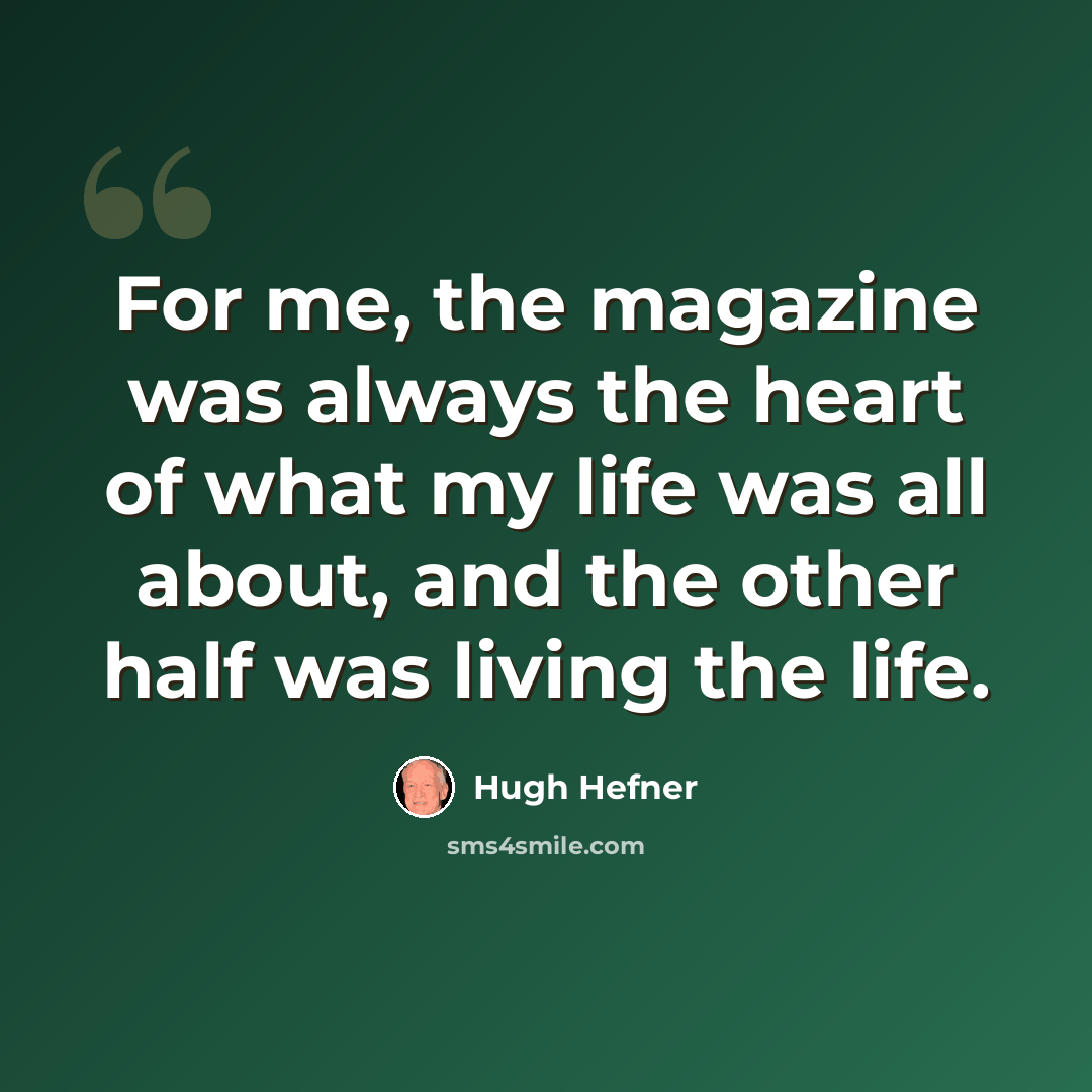 “For me, the magazine was always the heart of what my life was all about, and the other half was living the life.” quote by Hugh Hefner