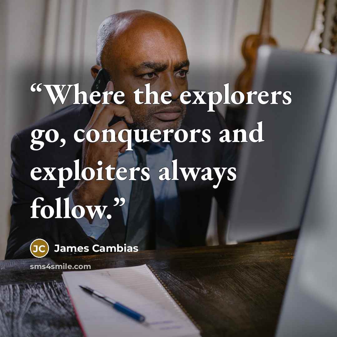 “Where the explorers go, conquerors and exploiters always follow.” quote by James Cambias