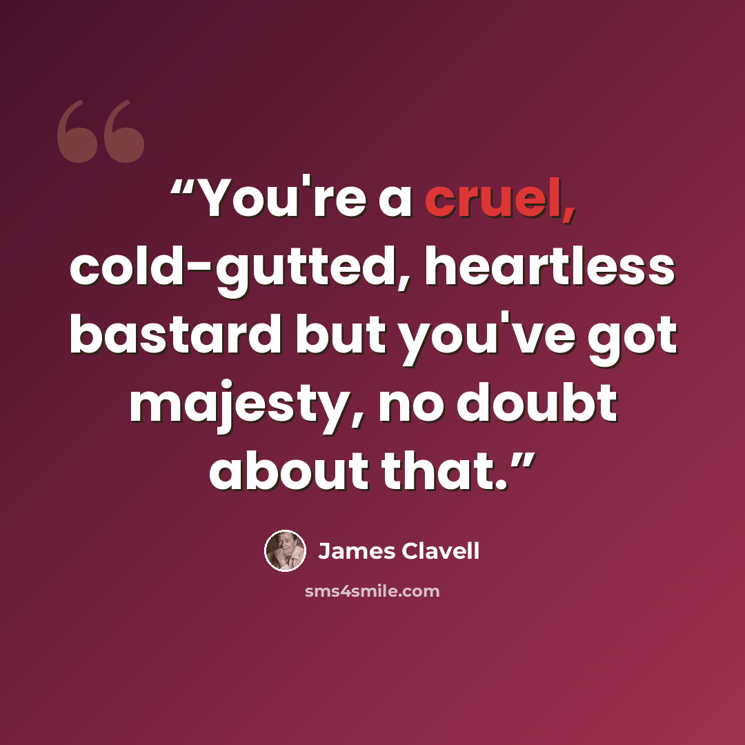 “You're a cruel, cold-gutted, heartless bastard but you've got majesty, no doubt about that.” quote by James Clavell