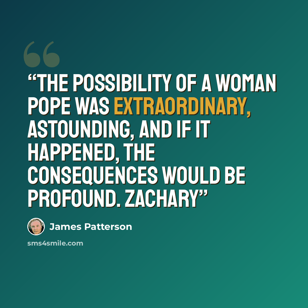 “The possibility of a woman pope was extraordinary, astounding, and if it happened, the consequences would be profound. Zachary” quote by James Patterson