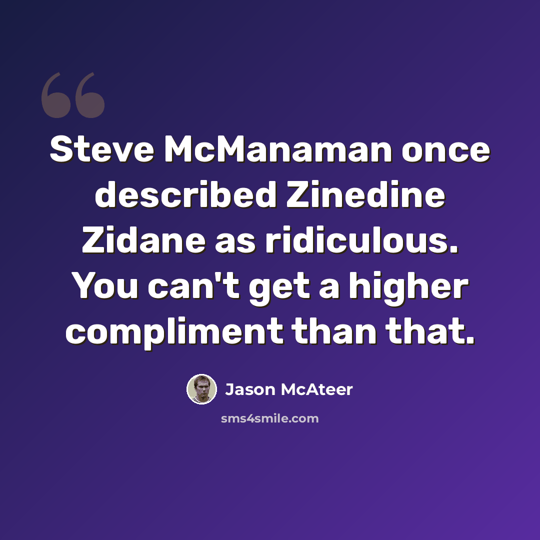 “Steve McManaman once described Zinedine Zidane as ridiculous. You can't get a higher compliment than that.” quote by Jason McAteer