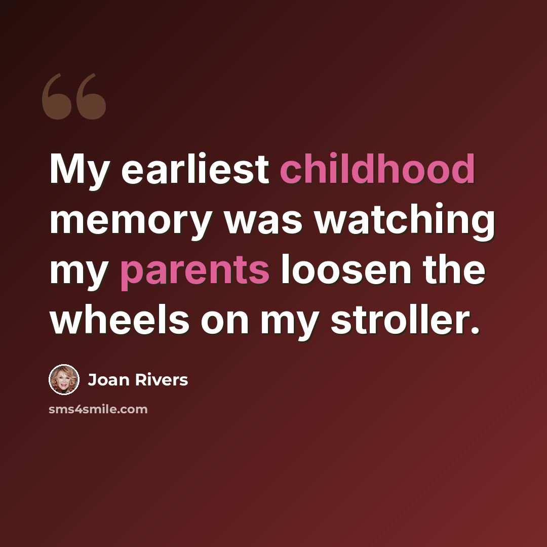 “My earliest childhood memory was watching my parents loosen the wheels on my stroller.” quote by Joan Rivers