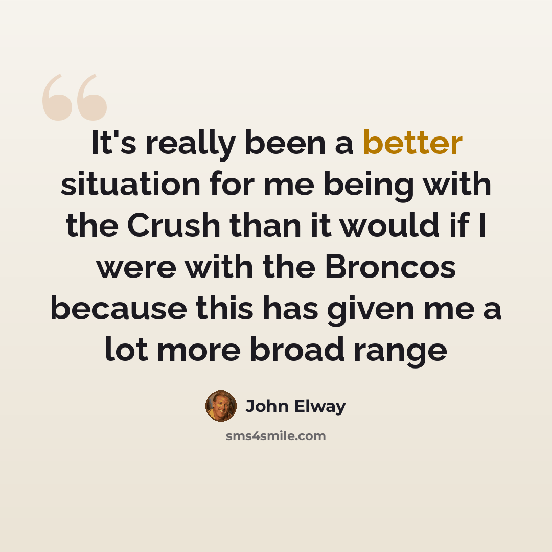 “It's really been a better situation for me being with the Crush than it would if I were with the Broncos because this has given me a lot more broad range” quote by John Elway