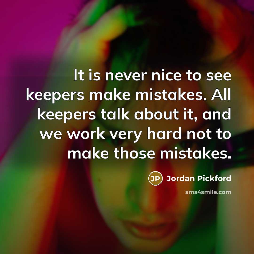 “It is never nice to see keepers make mistakes. All keepers talk about it, and we work very hard not to make those mistakes.” quote by Jordan Pickford